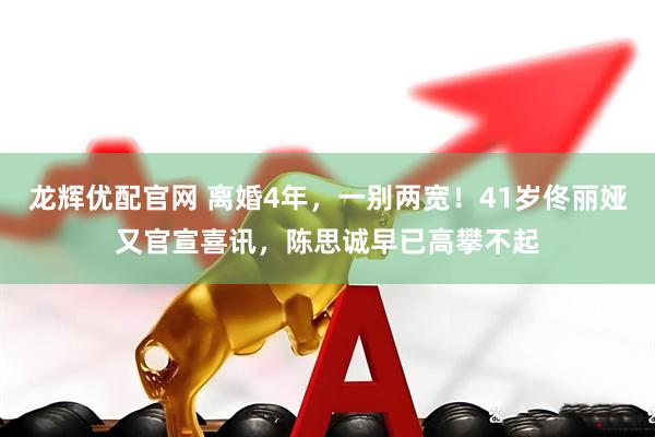 龙辉优配官网 离婚4年，一别两宽！41岁佟丽娅又官宣喜讯，陈思诚早已高攀不起