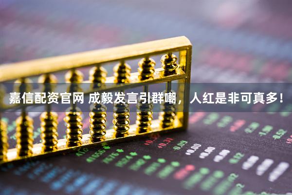 嘉信配资官网 成毅发言引群嘲，人红是非可真多！