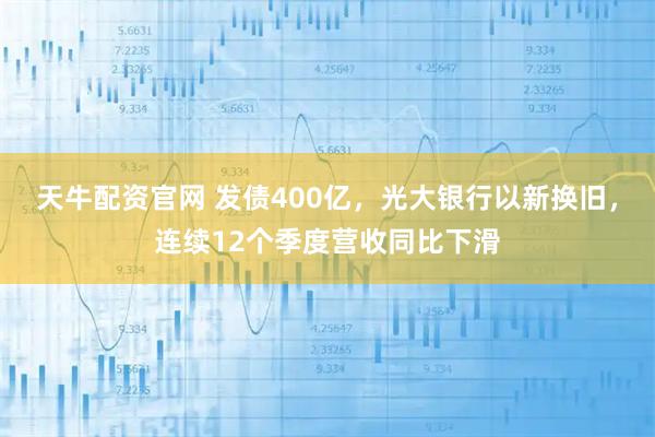 天牛配资官网 发债400亿，光大银行以新换旧，连续12个季度营收同比下滑