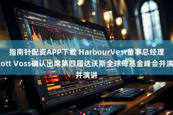 指南针配资APP下载 HarbourVest董事总经理Scott Voss确认出席第四届达沃斯全球母基金峰会并演讲