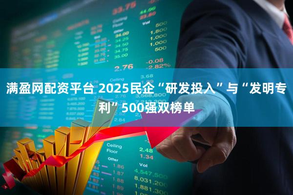 满盈网配资平台 2025民企“研发投入”与“发明专利”500强双榜单