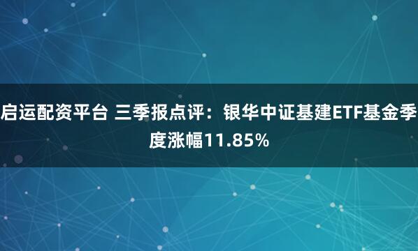 启运配资平台 三季报点评：银华中证基建ETF基金季度涨幅11.85%