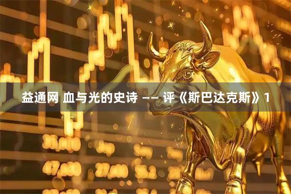 益通网 血与光的史诗 —— 评《斯巴达克斯》1