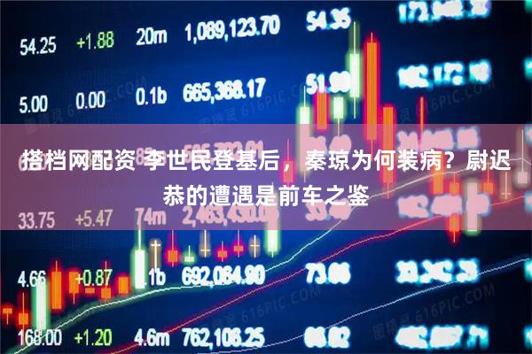 搭档网配资 李世民登基后，秦琼为何装病？尉迟恭的遭遇是前车之鉴
