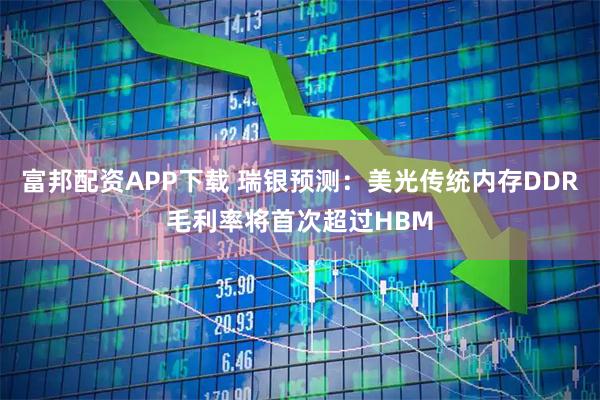 富邦配资APP下载 瑞银预测：美光传统内存DDR毛利率将首次超过HBM