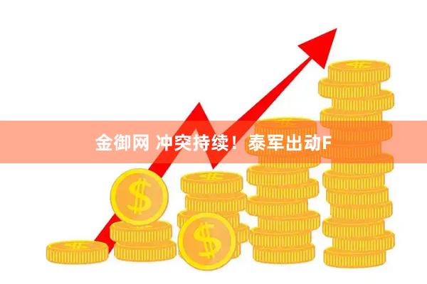 金御网 冲突持续！泰军出动F