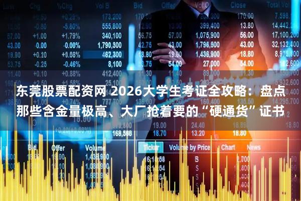 东莞股票配资网 2026大学生考证全攻略：盘点那些含金量极高、大厂抢着要的“硬通货”证书
