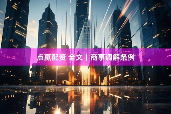 点赢配资 全文｜商事调解条例