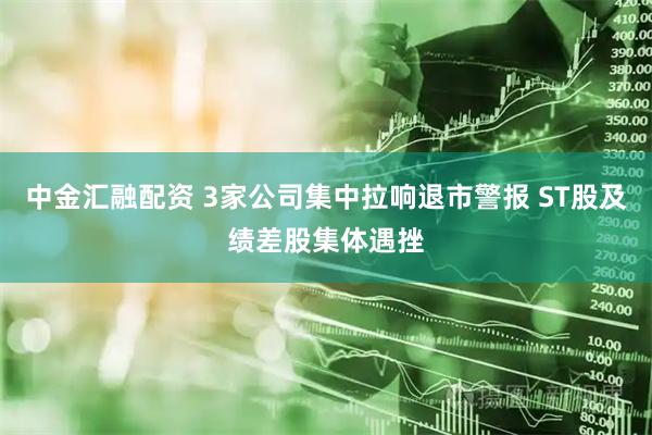 中金汇融配资 3家公司集中拉响退市警报 ST股及绩差股集体遇挫