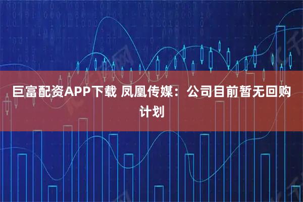巨富配资APP下载 凤凰传媒：公司目前暂无回购计划