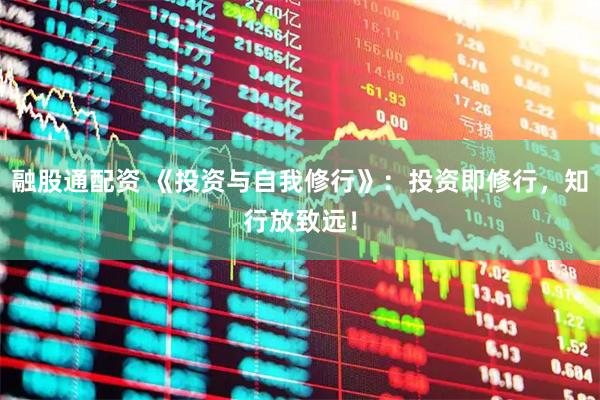 融股通配资 《投资与自我修行》：投资即修行，知行放致远！
